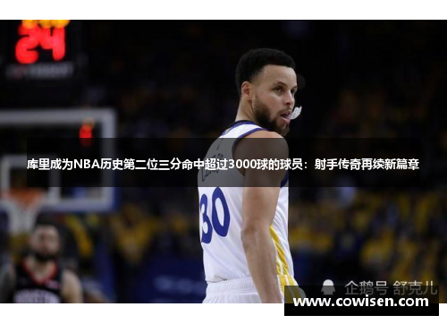 库里成为NBA历史第二位三分命中超过3000球的球员：射手传奇再续新篇章